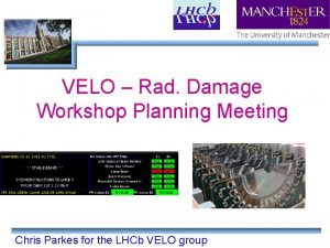 VELO Rad Damage Workshop Planning Meeting Chris Parkes