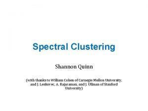 Spectral Clustering Shannon Quinn with thanks to William