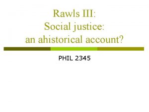 Rawls III Social justice an ahistorical account PHIL