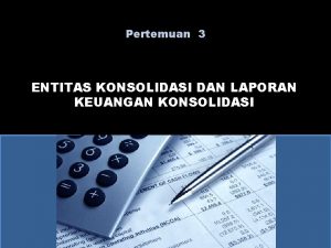 Pertemuan 3 ENTITAS KONSOLIDASI DAN LAPORAN KEUANGAN KONSOLIDASI