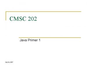 CMSC 202 Java Primer 1 July 24 2007