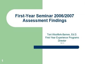 FirstYear Seminar 20062007 Assessment Findings Toni WoolforkBarnes Ed