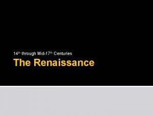 14 th through Mid17 th Centuries The Renaissance