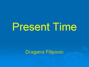 Present Time Dragana Filipovic What is correct I