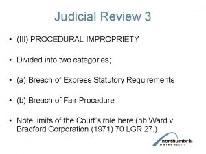 Judicial Review 3 III PROCEDURAL IMPROPRIETY Divided into