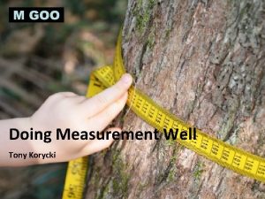 Doing Measurement Well Tony Korycki Measurement is everywhere