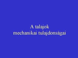 A talajok mechanikai tulajdonsgai A talajok mechanikai viselkedsnek