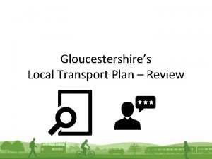 Gloucestershires Local Transport Plan Review What is Gloucestershires