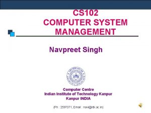 CS 102 COMPUTER SYSTEM MANAGEMENT Navpreet Singh Computer