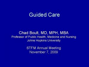 Guided Care Chad Boult MD MPH MBA Professor