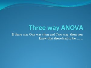 Three way ANOVA If there was One way