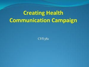 Creating Health Communication Campaign CHS 382 Objectives By