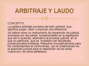 ARBITRAJE Y LAUDO CONCEPTO La palabra arbitraje proviene