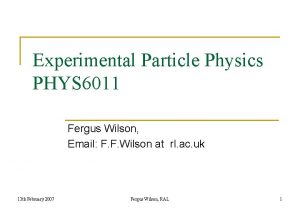 Experimental Particle Physics PHYS 6011 Fergus Wilson Email