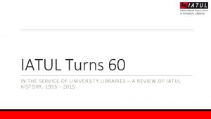 IATUL Turns 60 IN THE SERVICE OF UNIVERSITY