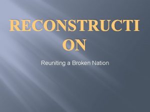 RECONSTRUCTI ON Reuniting a Broken Nation The Problems