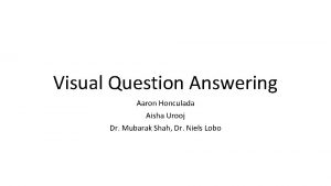 Visual Question Answering Aaron Honculada Aisha Urooj Dr