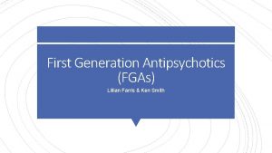 First Generation Antipsychotics FGAs Lillian Farris Ken Smith