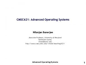 CMSC 621 Advanced Operating Systems Nilanjan Banerjee Associate