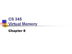 CS 345 Virtual Memory Chapter 8 Objectives Topics