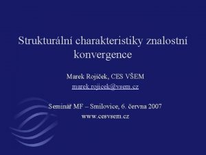 Strukturln charakteristiky znalostn konvergence Marek Rojek CES VEM