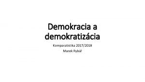Demokracia a demokratizcia Komparatistika 20172018 Marek Ryb Demokracie