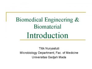 Biomedical Engineering Biomaterial Introduction Titik Nuryastuti MIcrobiology Department