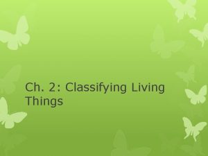 Ch 2 Classifying Living Things Why Classify Classification