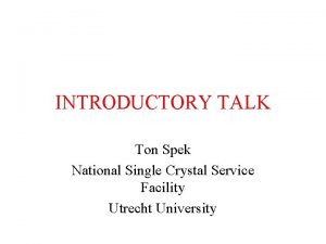 INTRODUCTORY TALK Ton Spek National Single Crystal Service