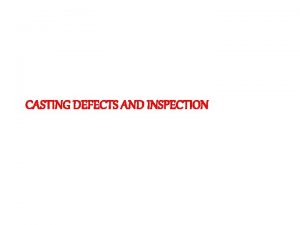 CASTING DEFECTS AND INSPECTION The defects in a