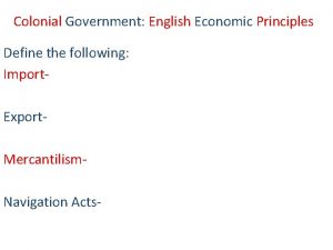 Colonial Government English Economic Principles Define the following