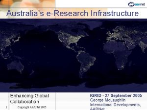 Australias eResearch Infrastructure Enhancing Global Collaboration 1 Copyright