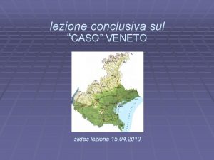 lezione conclusiva sul CASO VENETO slides lezione 15