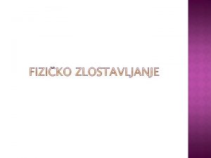 Fiziko zlostavljanje je fiziko ozljeivanje djeteta Ukljuuje iskazivanje