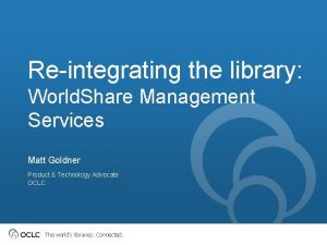 Reintegrating the library World Share Management Services Matt