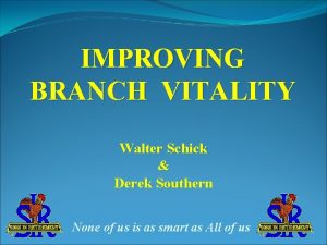IMPROVING BRANCH VITALITY Walter Schick Derek Southern None