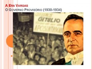 A ERA VARGAS O GOVERNO PROVISRIO 1930 1934