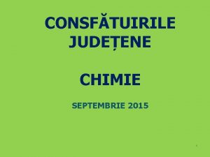 CONSFTUIRILE JUDEENE CHIMIE SEPTEMBRIE 2015 1 Prezentare General