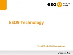 ESO 9 Technology Tom Urych ESO 9 international