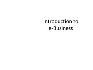 Introduction to eBusiness Introduction EBusiness Ebusiness merujuk pada