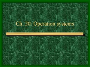 Ch 20 Operation systems Learning Objectives Distinguish among