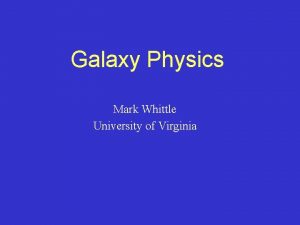Galaxy Physics Mark Whittle University of Virginia Outline