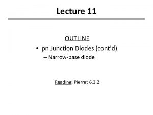 Lecture 11 OUTLINE pn Junction Diodes contd Narrowbase