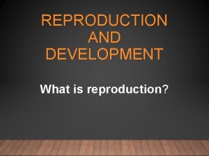 REPRODUCTION AND DEVELOPMENT What is reproduction ANTICIPATORY SET