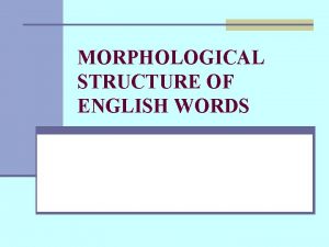 MORPHOLOGICAL STRUCTURE OF ENGLISH WORDS Morphemes and Words