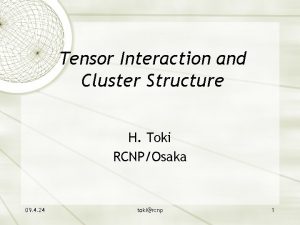 Tensor Interaction and Cluster Structure H Toki RCNPOsaka