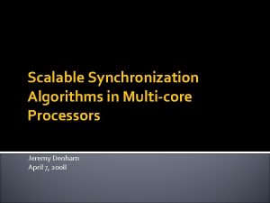 Scalable Synchronization Algorithms in Multicore Processors Jeremy Denham