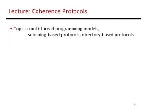 Lecture Coherence Protocols Topics multithread programming models snoopingbased