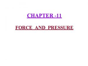 CHAPTER 11 FORCE AND PRESSURE 1 Force Force