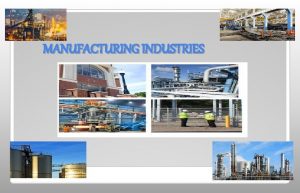 MANUFACTURING INDUSTRIES Manufacturing Production of goods in large